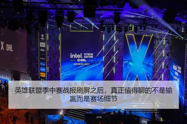 英雄联盟季中赛战报刷屏之后，真正值得聊的不是输赢而是赛场细节