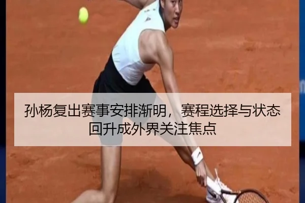 孙杨复出赛事安排渐明，赛程选择与状态回升成外界关注焦点